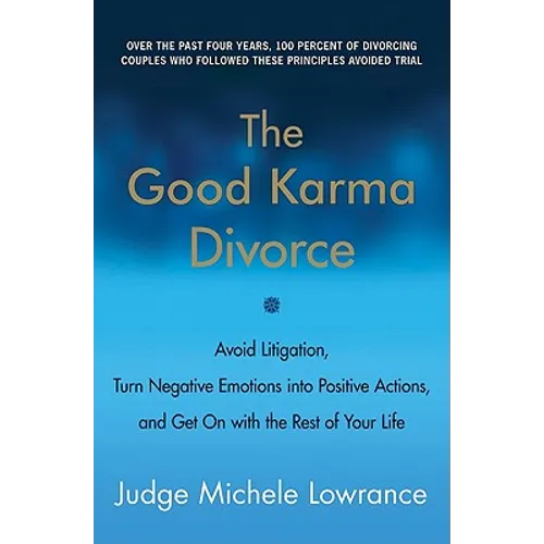 The Good Karma Divorce: Avoid Litigation, Turn Negative Emotions Into Positive Actions, and Get on with the Rest of Your Life