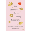 The Japanese Art of Living Seasonally: An Invitation to Celebrate Every Day