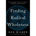 Finding Radical Wholeness: The Integral Path to Unity, Growth, and Delight