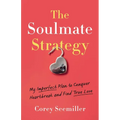 The Soulmate Strategy: My Imperfect Plan to Conquer Heartbreak and Find True Love