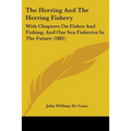 The Herring And The Herring Fishery: With Chapters On Fishes And Fishing, And Our Sea Fisheries In The Future (1881)