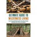 Ultimate Guide to Wilderness Living: Surviving with Nothing But Your Bare Hands and What You Find in the Woods