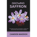 Growing Saffron: The Complete Guide to Successfully Grow Your Own Saffron: From Planting to Harvest