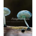Funga Obscura: Photo Journeys Among Fungi