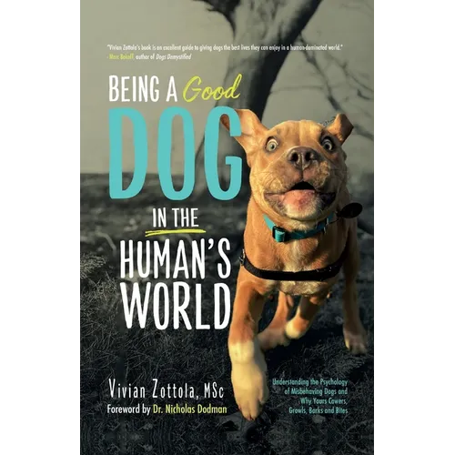 Being A (Good) Dog In The Human's World: Understanding the Psychology of Misbehaving Dogs and Why Yours Cowers, Growls and Bites
