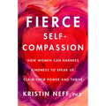 Fierce Self-Compassion: How Women Can Harness Kindness to Speak Up, Claim Their Power, and Thrive