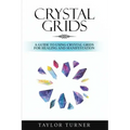 Crystal Grids: A Guide to Using Crystal Grids for Healing and Manifestation