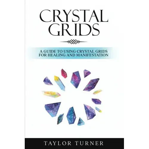 Crystal Grids: A Guide to Using Crystal Grids for Healing and Manifestation