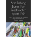 Best Fishing Lures For Freshwater Sport Fish: How to catch more Bass, Pike, Muskie, and Panfish Walleye and Trout