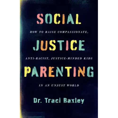 Social Justice Parenting: How to Raise Compassionate, Anti-Racist, Justice-Minded Kids in an Unjust World