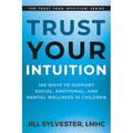 Trust Your Intuition: 100 Ways to Support Social, Emotional, and Mental Wellness in Children