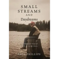 Small Streams and Daydreams: A Contrarian's View of Fly-fishing