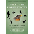 What the Robin Knows: How Birds Reveal the Secrets of the Natural World