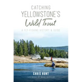 Catching Yellowstone's Wild Trout: A Fly-Fishing History and Guide