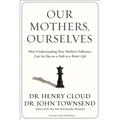 Our Mothers, Ourselves: How Understanding Your Mother's Influence Can Set You on a Path to a Better Life