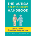 The Autism Relationships Handbook: How to Thrive in Friendships, Dating, and Love: How to Thrive in Friendships, Dating, and Love