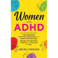Women with ADHD: The Complete Guide to Stay Organized, Overcome Distractions, and Improve Relationships. Manage Your Emotions, Finances, and Succeed i