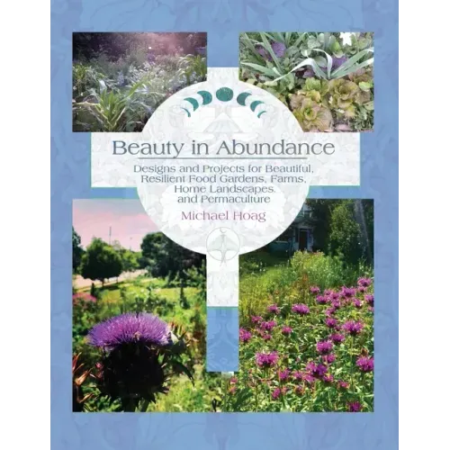 Beauty in Abundance: Designs and Projects for Beautiful, Resilient Food Gardens, Farms, Home Landscapes, and Permaculture
