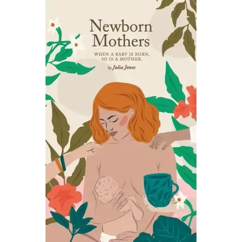 Newborn Mothers: When a Baby is Born, so is a Mother.