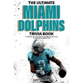 The Ultimate Miami Dolphins Trivia Book: A Collection of Amazing Trivia Quizzes and Fun Facts for Die-Hard Dolphins Fans!