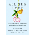 All the Love: Healing Your Heart and Finding Meaning After Pregnancy Loss