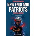 The Ultimate New England Patriots Trivia Book: A Collection of Amazing Trivia Quizzes and Fun Facts For Die-Hard Patriots Fans!