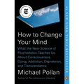 How to Change Your Mind: What the New Science of Psychedelics Teaches Us about Consciousness, Dying, Addiction, Depression, and Transcendence