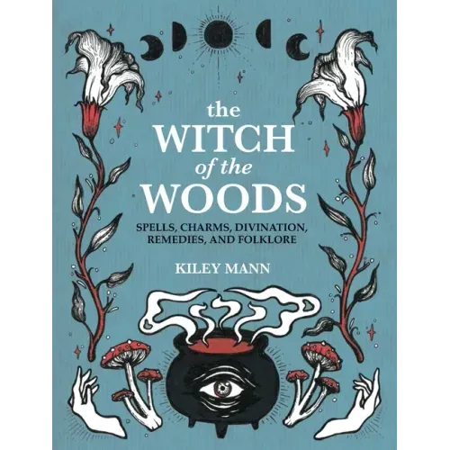 The Witch of the Woods: Spells, Charms, Divination, Remedies, and Folklore