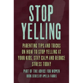 Stop Yelling: Parenting Tips and Tricks on How to Stop Yelling at Your Kids, Stay Calm and Reduce Stress Today