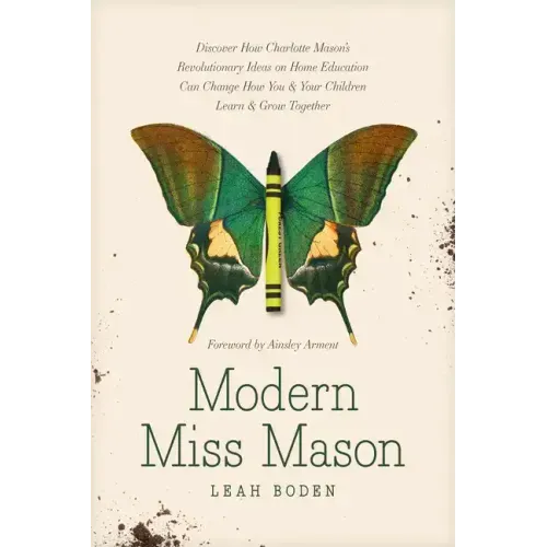 Modern Miss Mason: Discover How Charlotte Mason's Revolutionary Ideas on Home Education Can Change How You and Your Children Learn and Grow Together
