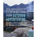 The Dehydrator Cookbook for Outdoor Adventurers: Healthy, Delicious Recipes for Backpacking and Beyond