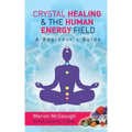 Crystal Healing & The Human Energy Field A Beginners Guide
