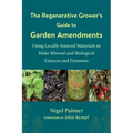 The Regenerative Grower's Guide to Garden Amendments: Using Locally Sourced Materials to Make Mineral and Biological Extracts and Ferments