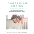 Embracing Autism: The Keys to Understanding, Accepting, and Embracing Autism