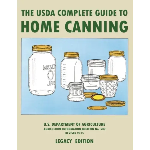 The USDA Complete Guide To Home Canning (Legacy Edition): The USDA's Handbook For Preserving, Pickling, And Fermenting Vegetables, Fruits, and Meats -