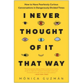 I Never Thought of It That Way: How to Have Fearlessly Curious Conversations in Dangerously Divided Times