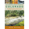 Fly Fishing the Seasons in Colorado: An Essential Guide For Fishing Through The Winter, Spring, Summer, And Fall