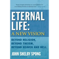 Eternal Life: A New Vision: Beyond Religion, Beyond Theism, Beyond Heaven and Hell