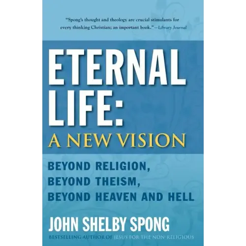 Eternal Life: A New Vision: Beyond Religion, Beyond Theism, Beyond Heaven and Hell