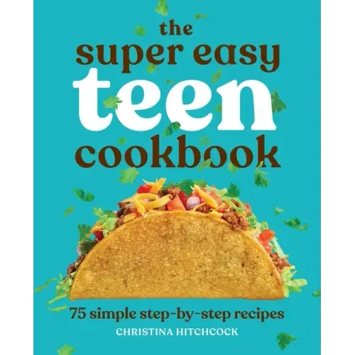 The Super Easy Teen Cookbook: 75 Simple Step-By-Step Recipes