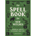 The Spell Book for New Witches: Essential Spells to Change Your Life