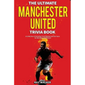 The Ultimate Manchester United Trivia Book: A Collection of Amazing Trivia Quizzes and Fun Facts for Die-Hard Man United Fans!