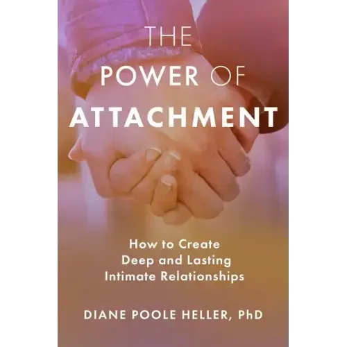 The Power of Attachment: How to Create Deep and Lasting Intimate Relationships