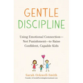 Gentle Discipline: Using Emotional Connection--Not Punishment--To Raise Confident, Capable Kids