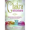 Chakra Stones: The Beginner's Guide to the Healing Power of Crystals and the Complete Balance of Your Chakras
