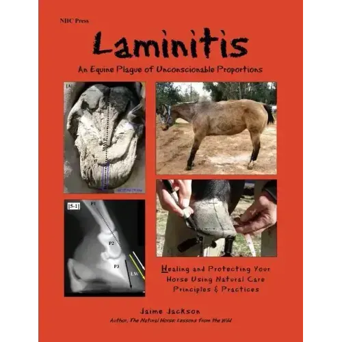 Laminitis: An Equine Plague of Unconscionable Proportions: Healing and Protecting Your Horse Using Natural Principles & Practices
