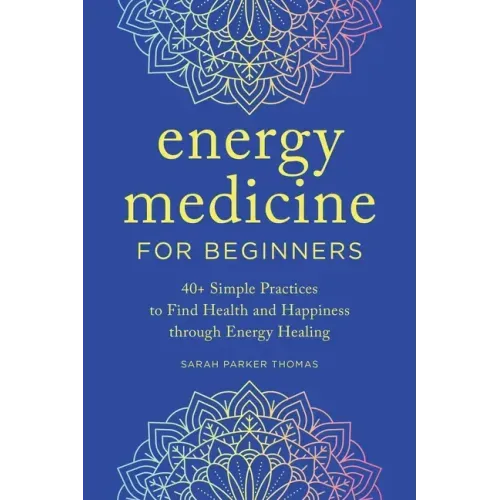 Energy Medicine for Beginners: 40+ Simple Practices to Find Health and Happiness Through Energy Healing