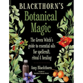 Blackthorn's Botanical Magic: The Green Witch's Guide to Essential Oils for Spellcraft, Ritual & Healing