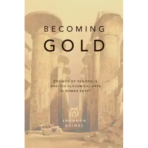 Becoming Gold: Zosimos of Panopolis and the Alchemical Arts in Roman Egypt