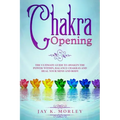 Chakra Opening: The Ultimate Guide to Awaken the Power Within, Balance Chakras, and Heal Your Mind and Body